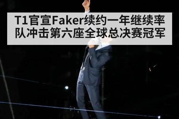 T1官宣Faker续约一年继续率队冲击第六座全球总决赛冠军