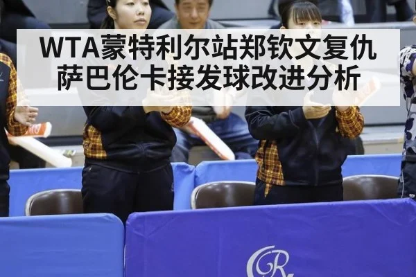 WTA蒙特利尔站郑钦文复仇萨巴伦卡接发球改进分析