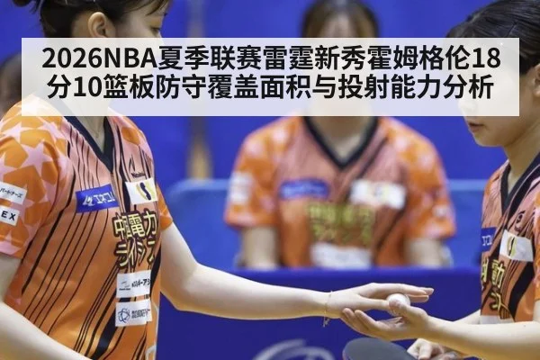 2026NBA夏季联赛雷霆新秀霍姆格伦18分10篮板防守覆盖面积与投射能力分析