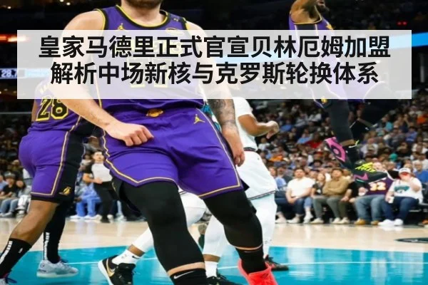 皇家马德里正式官宣贝林厄姆加盟 解析中场新核与克罗斯轮换体系